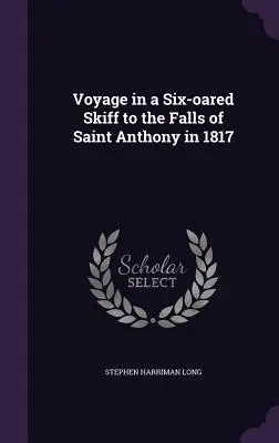 Voyage in a Six-ared Skiff to the Falls of Saint Anthony in 1817 - Voyage in a Six-oared Skiff to the Falls of Saint Anthony in 1817