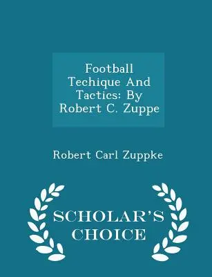 Tehnica și tactica fotbalului: De Robert C. Zuppe - Ediția Scholar's Choice - Football Techique and Tactics: By Robert C. Zuppe - Scholar's Choice Edition