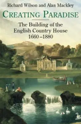 Crearea paradisului: Construirea casei de țară engleze, 1660-1880 - Creating Paradise: The Building of the English Country House, 1660-1880