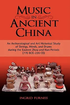 Muzica în China antică: Un studiu arheologic și istoric al artei asupra corzilor, viorilor și tobelor în timpul perioadelor Zhou de Est și Han (770 B - Music in Ancient China: An Archaeological and Art Historical Study of Strings, Winds, and Drums During the Eastern Zhou and Han Periods (770 B