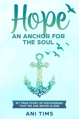 Hope: An Anchor For The Soul: Povestea mea adevărată despre descoperirea faptului că nu suntem niciodată singuri - Hope: An Anchor For The Soul: My True Story Of Discovering That We Are Never Alone