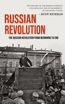 Revoluția rusă: Revoluția rusă de la început până la sfârșit (The History Of The Russian Empire's Collapse And The Establishment Of Th - Russian Revolution: The Russian Revolution From Beginning To End (The History Of The Russian Empire's Collapse And The Establishment Of Th