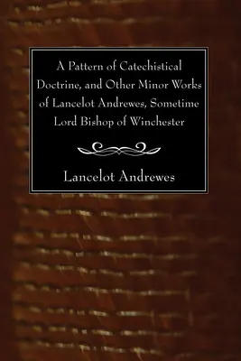 Un model de doctrină catehetică și alte lucrări minore ale lui Lancelot Andrewes, cândva lord episcop de Winchester - A Pattern of Catechistical Doctrine, and Other Minor Works of Lancelot Andrewes, Sometime Lord Bishop of Winchester