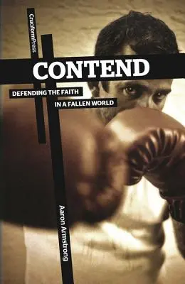 Contend: Defending the Faith in a Fallen World (Apărarea credinței într-o lume decăzută) - Contend: Defending the Faith in a Fallen World