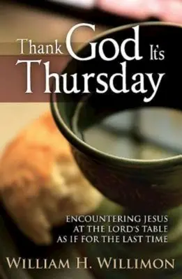 Slavă Domnului că este joi: Întâlnirea cu Isus la Masa Domnului ca și cum ar fi pentru ultima oară - Thank God Its Thursday: Encountering Jesus at the Lord's Table as If for the Last Time