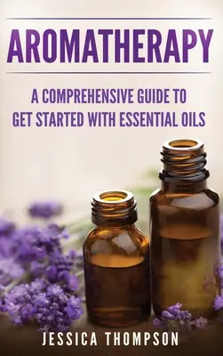 Aromaterapie: Un ghid cuprinzător pentru a începe cu uleiurile esențiale - Aromatherapy: A Comprehensive Guide To Get Started With Essential Oils