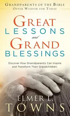 Mari lecții și mari binecuvântări: Descoperiți cum bunicii își pot inspira și transforma nepoții - Great Lessons and Grand Blessings: Discover How Grandparents Can Inspire and Transform Their Grandchildren