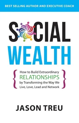 Bunăstarea socială: Cum să construim relații extraordinare prin transformarea modului în care trăim, iubim, conducem și relaționăm - Social Wealth: How to Build Extraordinary Relationships By Transforming the Way We Live, Love, Lead and Network