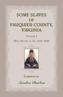 Some Slaves of Fauquier County, Virginia, Volume I: Will Books 1-10, 1759-1829