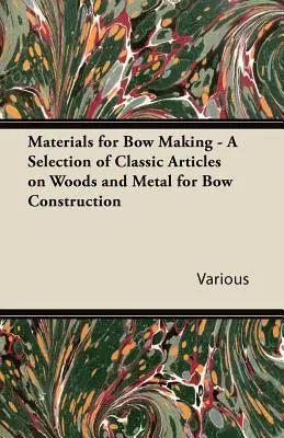 Materials for Bow Making - O selecție de articole clasice despre lemn și metal pentru construcția arcului - Materials for Bow Making - A Selection of Classic Articles on Woods and Metal for Bow Construction