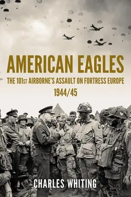 American Eagles: Asaltul Fortăreței Europa de către 101-a Airborne 1944/45 - American Eagles: The 101st Airborne's Assault on Fortress Europe 1944/45