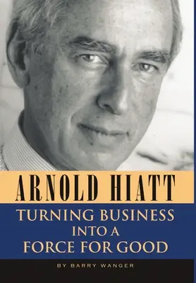 Arnold Hiatt: Transformarea afacerilor într-o forță a binelui - Arnold Hiatt: Turning Business Into a Force for Good