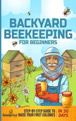 Backyard Beekeeping for Beginners: Ghid pas cu pas pentru a vă crește primele colonii în 30 de zile - Backyard Beekeeping for Beginners: Step-By-Step Guide To Raise Your First Colonies in 30 Days