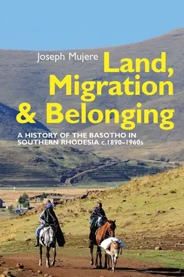 Pământ, migrație și apartenență: O istorie a Basotho în Rhodesia de Sud C. 1890 - Land, Migration and Belonging: A History of the Basotho in Southern Rhodesia C. 1890