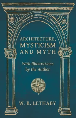 Arhitectură, misticism și mit - cu ilustrații de autor - Architecture, Mysticism and Myth - With Illustrations by the Author