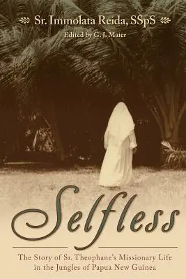 Altruism: Povestea vieții misionare a sorei Theophane în jungla din Papua Noua Guinee - Selfless: The Story of Sr. Theophane's Missionary Life in the Jungles of Papua New Guinea