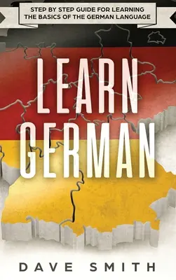 Învață germana: Ghid pas cu pas pentru învățarea noțiunilor de bază ale limbii germane - Learn German: Step by Step Guide For Learning The Basics of The German Language