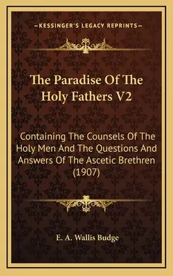 The Paradise Of The Holy Fathers V2: Conținând Sfaturile Sfinților Bărbați și Întrebările și Răspunsurile Fraților Ascetici [Containing The Counsels Of The Holy Men And The Questions And Answers Of The Ascetic Brethren - The Paradise Of The Holy Fathers V2: Containing The Counsels Of The Holy Men And The Questions And Answers Of The Ascetic Brethren
