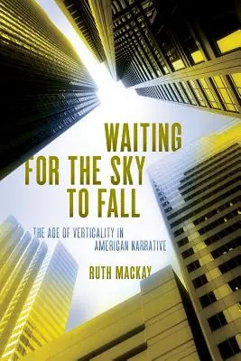 Waiting for the Sky to Fall: Epoca verticalității în narațiunea americană (The Age of Verticality in American Narrative) - Waiting for the Sky to Fall: The Age of Verticality in American Narrative