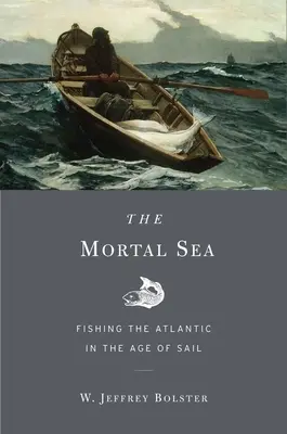 Mortal Sea: Fishing the Atlantic in the Age of Sail (Pescuitul pe Oceanul Atlantic în epoca navigației) - Mortal Sea: Fishing the Atlantic in the Age of Sail