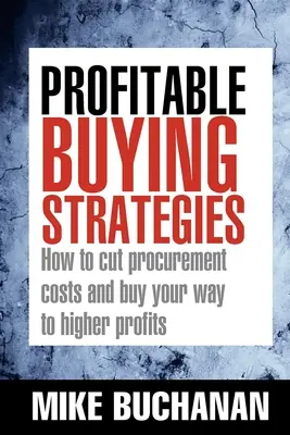 Strategii de cumpărare profitabile: Cum să reduceți costurile de achiziție și să cumpărați pentru a obține profituri mai mari - Profitable Buying Strategies: How to Cut Procurement Costs and Buy Your Way to Higher Profits