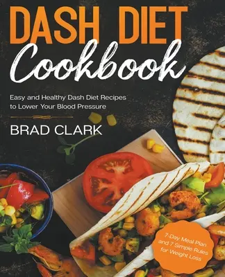 Cartea de bucate Dash Diet: Rețete ușoare și sănătoase Dash Diet pentru scăderea tensiunii arteriale. Plan alimentar pentru 7 zile și 7 reguli simple pentru pierderea în greutate - Dash Diet Cookbook: Easy and Healthy Dash Diet Recipes to Lower Your Blood Pressure. 7-Day Meal Plan and 7 Simple Rules for Weight Loss