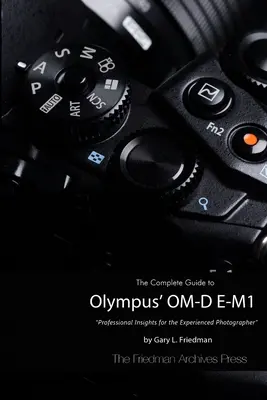Ghidul complet pentru O-MD E-M1 de la Olympus (ediție în alb și negru) - The Complete Guide to Olympus' O-MD E-M1 (B&W Edition)