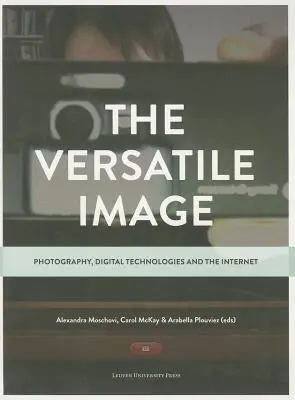 Imaginea versatilă: Fotografia, tehnologiile digitale și internetul - The Versatile Image: Photography, Digital Technologies and the Internet