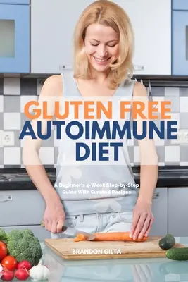 Gluten Free Autoimmune Diet: Un ghid pas cu pas de 4 săptămâni pentru începători cu rețete îngrijite - Gluten Free Autoimmune Diet: A Beginner's 4-Week Step-by-Step Guide With Curated Recipes