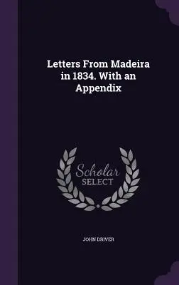 Scrisori din Madeira în 1834. Cu un apendice - Letters From Madeira in 1834. With an Appendix