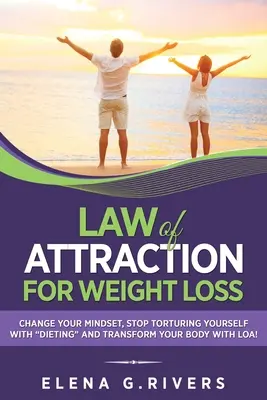 Legea atracției pentru pierderea în greutate: Schimbă-ți relația cu mâncarea, nu te mai tortura cu dietele” și transformă-ți corpul cu LOA!” - Law of Attraction for Weight Loss: Change Your Relationship with Food, Stop Torturing Yourself with Dieting