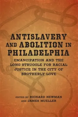 Antisclavie și abolire în Philadelphia: Emanciparea și lunga luptă pentru justiția rasială în orașul iubirii frățești (Emancipation and the Long Struggle for Racial Justice in the City of Brotherly Love) - Antislavery and Abolition in Philadelphia: Emancipation and the Long Struggle for Racial Justice in the City of Brotherly Love