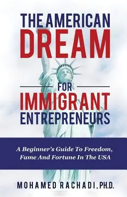 Visul american pentru antreprenorii imigranți: Ghidul începătorului pentru libertate, faimă și avere în SUA: A Beginner's Guide To Freedom, Fame And Fortune In the USA - The American Dream For Immigrant Entrepreneurs: A Beginner's Guide To Freedom, Fame And Fortune In The USA