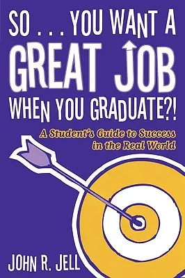 Deci... vrei un loc de muncă grozav când termini facultatea: Ghidul unui student pentru succesul în lumea reală: A Student's Guide to Success in the Real World - So...You Want a Great Job When You Graduate: A Student's Guide to Success in the Real World