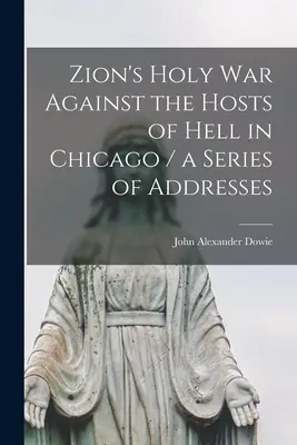 Războiul sfânt al Sionului împotriva oștirilor iadului din Chicago / o serie de discursuri - Zion's Holy war Against the Hosts of Hell in Chicago / a Series of Addresses
