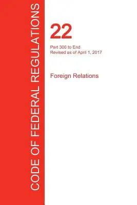 CFR 22, Partea 300 până la sfârșit, Relații externe, 01 aprilie 2017 (Volumul 2 din 2) (Oficiul Registrului Federal (Cfr)) - CFR 22, Part 300 to End, Foreign Relations, April 01, 2017 (Volume 2 of 2) (Office of the Federal Register (Cfr))