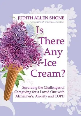 Is There Any Ice Cream?: Supraviețuind provocărilor îngrijirii unei persoane dragi cu Alzheimer, anxietate și BPOC - Is There Any Ice Cream?: Surviving the Challenges of Caregiving for a Loved One with Alzheimer's, Anxiety, and COPD