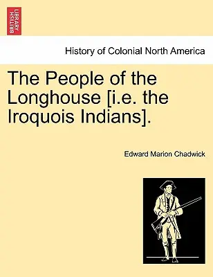 Oamenii din Longhouse [adică indienii Iroquois]. - The People of the Longhouse [i.E. the Iroquois Indians].