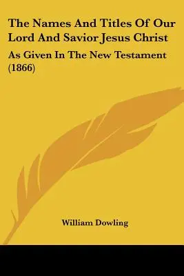 Numele și titlurile Domnului și Mântuitorului nostru Iisus Hristos: As Given In The New Testament (1866) - The Names And Titles Of Our Lord And Savior Jesus Christ: As Given In The New Testament (1866)