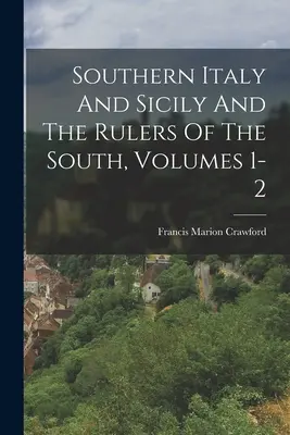 Sudul Italiei și al Siciliei și conducătorii sudului, vol. 1-2 - Southern Italy And Sicily And The Rulers Of The South, Volumes 1-2