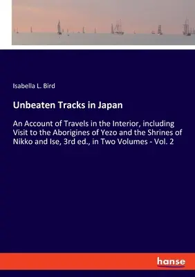 Trasee nebătute în Japonia: An Account of Travels in the Interior, including Visit to the Aborigines of Yezo and the Shrines of Nikko and Ise, 3rd - Unbeaten Tracks in Japan: An Account of Travels in the Interior, including Visit to the Aborigines of Yezo and the Shrines of Nikko and Ise, 3rd