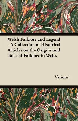 Folclor și legendă galeză - O colecție de articole istorice despre originile și poveștile folclorului din Țara Galilor - Welsh Folklore and Legend - A Collection of Historical Articles on the Origins and Tales of Folklore in Wales