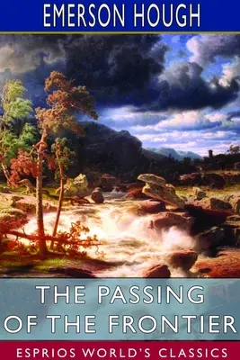 The Passing of the Frontier (Esprios Classics): O cronică a vechiului Vest - The Passing of the Frontier (Esprios Classics): A chronicle of the old West