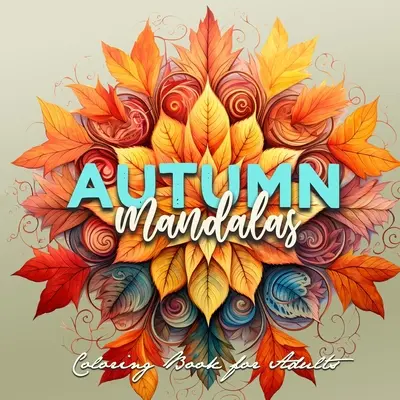Autumn Mandalas Carte de colorat pentru adulți: Mandalas Carte de colorat pentru adulți 3D Mandalas - Autumn Leaves Carte de colorat pentru adulți Fall Coloring Book - Autumn Mandalas Coloring Book for Adults: Mandalas Coloring Book for Adults 3D Mandalas - Autumn Leaves Coloring Book for Adults Fall Coloring Book