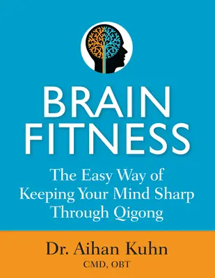 Fitness cerebral: Calea ușoară de a vă menține mintea ascuțită prin Qigong - Brain Fitness: The Easy Way of Keeping Your Mind Sharp Through Qigong