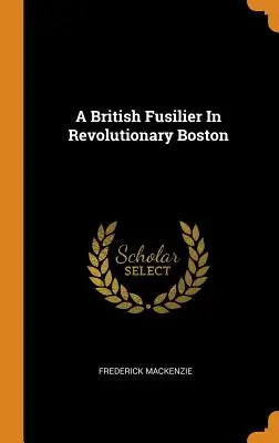 A British Fusilier in Revolutionary Boston - A British Fusilier In Revolutionary Boston