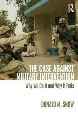 Argumentul împotriva intervenției militare: De ce o facem și de ce eșuează - The Case Against Military Intervention: Why We Do It and Why It Fails