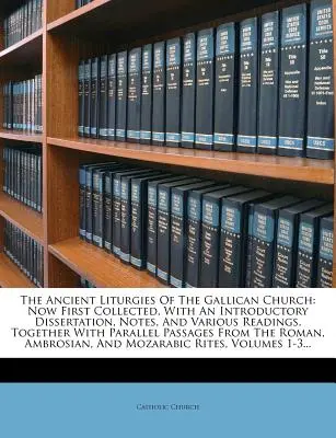 The Ancient Liturgies of the Gallican Church: Now First Collected, with an Introductory Dissertation, Notes, and Various Readings, Together with Paral