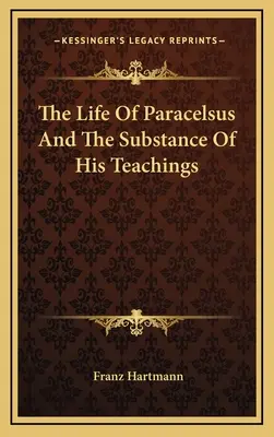 Viața lui Paracelsus și esența învățăturilor sale - The Life Of Paracelsus And The Substance Of His Teachings