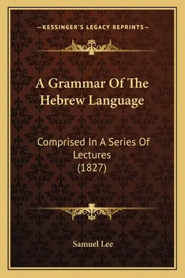 A Grammar Of The Hebrew Language: Compusă într-o serie de prelegeri (1827) - A Grammar Of The Hebrew Language: Comprised In A Series Of Lectures (1827)
